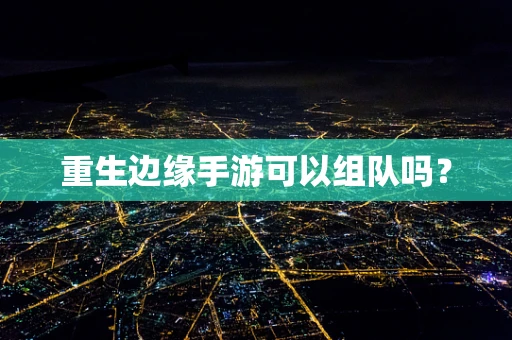 重生边缘手游可以组队吗？