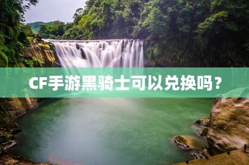 CF手游黑骑士可以兑换吗？