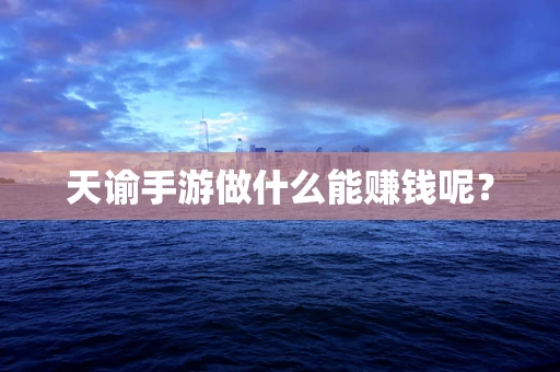 天谕手游做什么能赚钱呢？