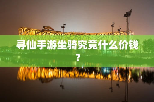 寻仙手游坐骑究竟什么价钱？