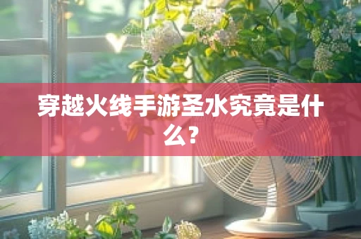 穿越火线手游圣水究竟是什么？
