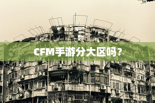 CFM手游分大区吗？