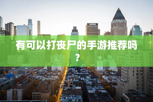 有可以打丧尸的手游推荐吗？