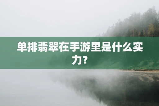 单排翡翠在手游里是什么实力？