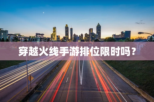 穿越火线手游排位限时吗？