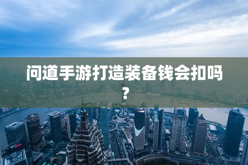 问道手游打造装备钱会扣吗？