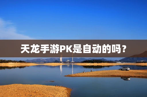 天龙手游PK是自动的吗？