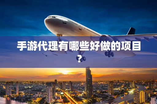 手游代理有哪些好做的项目？