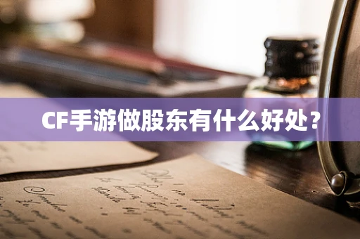 CF手游做股东有什么好处？
