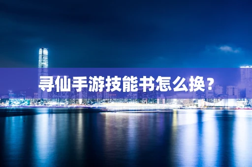 寻仙手游技能书怎么换？
