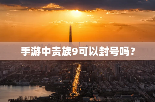 手游中贵族9可以封号吗？