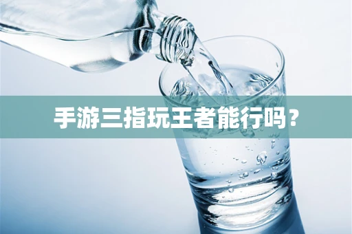 手游三指玩王者能行吗？