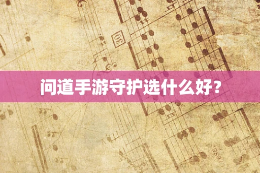 问道手游守护选什么好？
