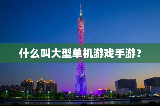 什么叫大型单机游戏手游？