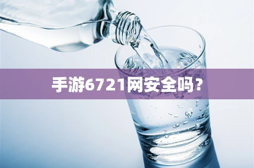 手游6721网安全吗？