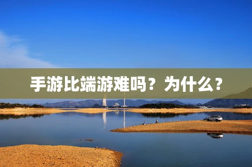 手游比端游难吗？为什么？