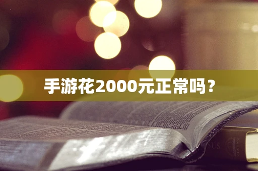 手游花2000元正常吗？