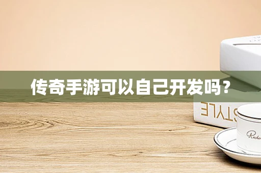 传奇手游可以自己开发吗？