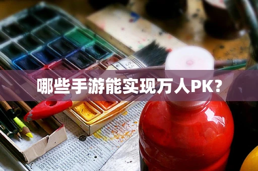 哪些手游能实现万人PK？