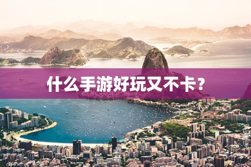 什么手游好玩又不卡？