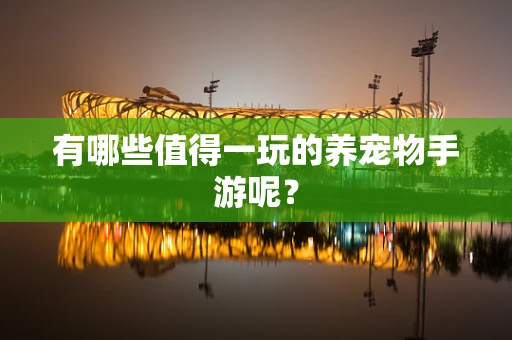 有哪些值得一玩的养宠物手游呢？
