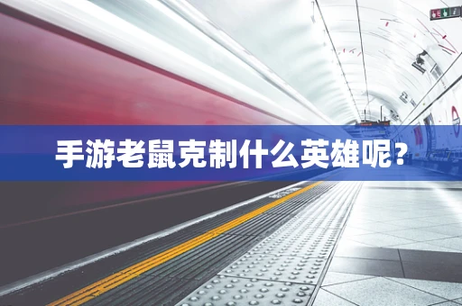 手游老鼠克制什么英雄呢？