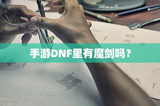 手游DNF里有魔剑吗？