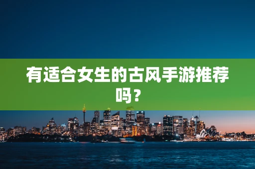 有适合女生的古风手游推荐吗？