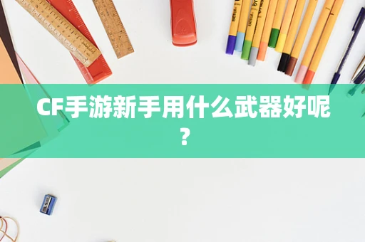 CF手游新手用什么武器好呢？