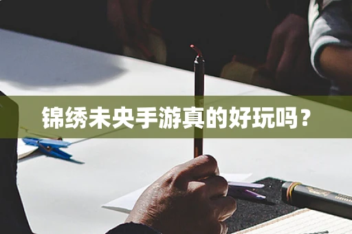 锦绣未央手游真的好玩吗？