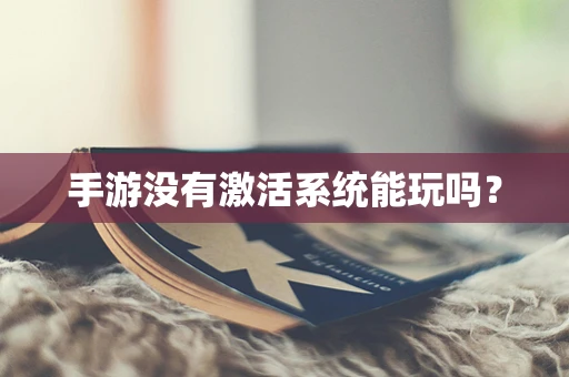 手游没有激活系统能玩吗？