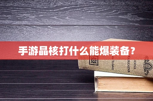 手游晶核打什么能爆装备？