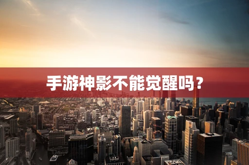 手游神影不能觉醒吗？