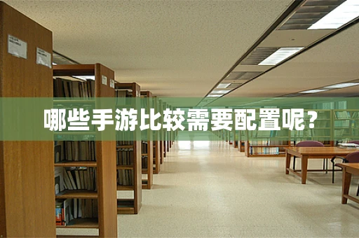 哪些手游比较需要配置呢？
