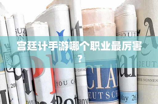 宫廷计手游哪个职业最厉害？