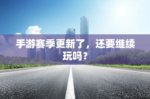 手游赛季更新了，还要继续玩吗？