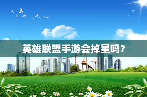 英雄联盟手游会掉星吗？