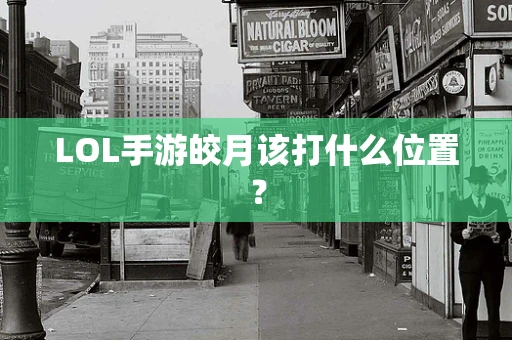 LOL手游皎月该打什么位置？