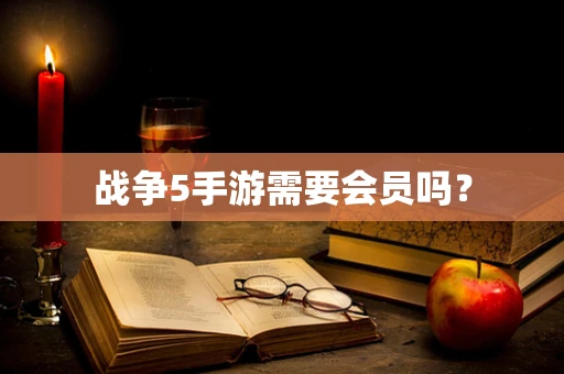 战争5手游需要会员吗？