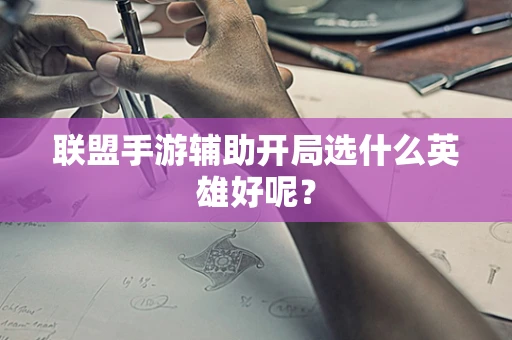 联盟手游辅助开局选什么英雄好呢？