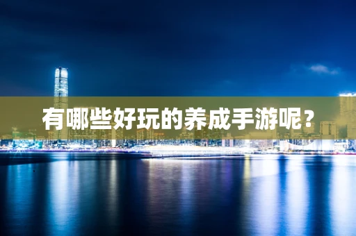 有哪些好玩的养成手游呢？