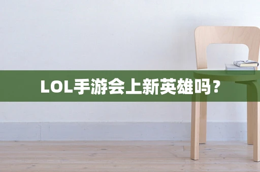 LOL手游会上新英雄吗？
