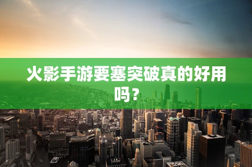 火影手游要塞突破真的好用吗？
