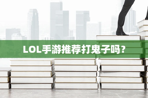 LOL手游推荐打鬼子吗？