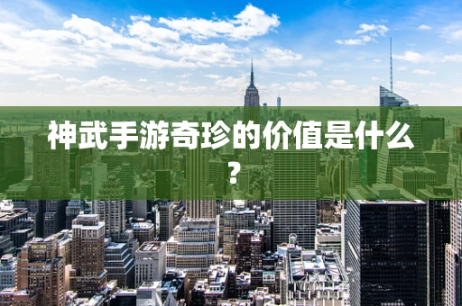 神武手游奇珍的价值是什么？