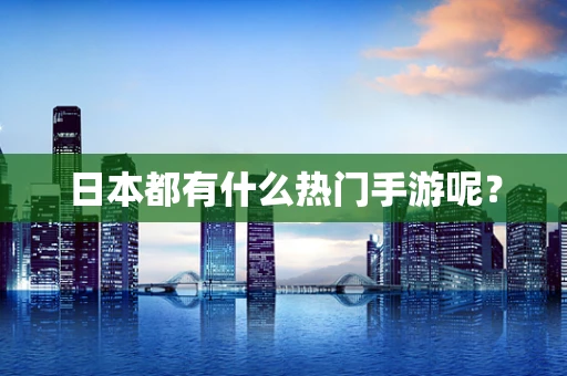 日本都有什么热门手游呢？