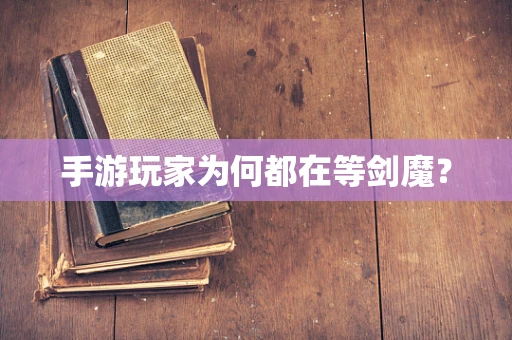 手游玩家为何都在等剑魔？