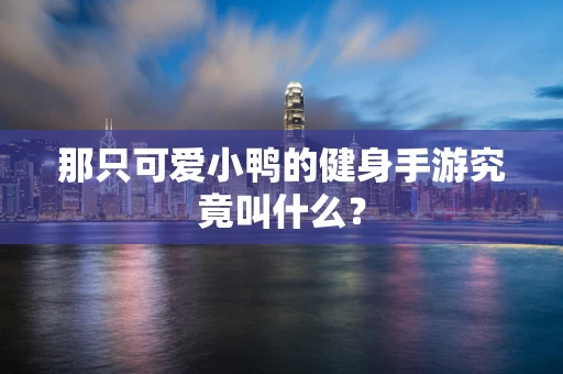 那只可爱小鸭的健身手游究竟叫什么？