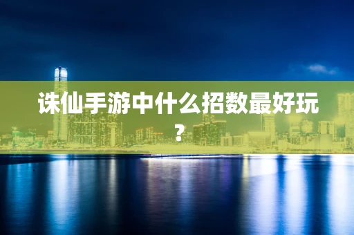 诛仙手游中什么招数最好玩？