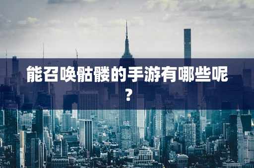 能召唤骷髅的手游有哪些呢？